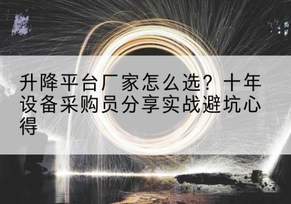 千山升降平台厂家-怎么选？十年设备采购员分享实战避坑心得