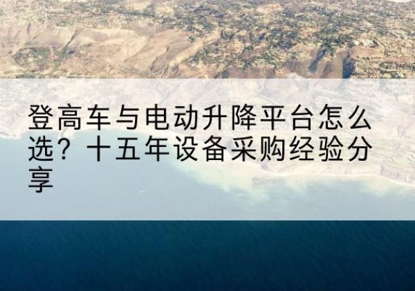 千山登高车厂家厂家-登高车与电动升降平台怎么选？十五年设备采购经验分享