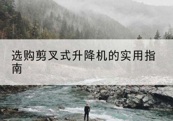 千山剪叉式升降机怎么选-选购剪叉式升降机的实用指南