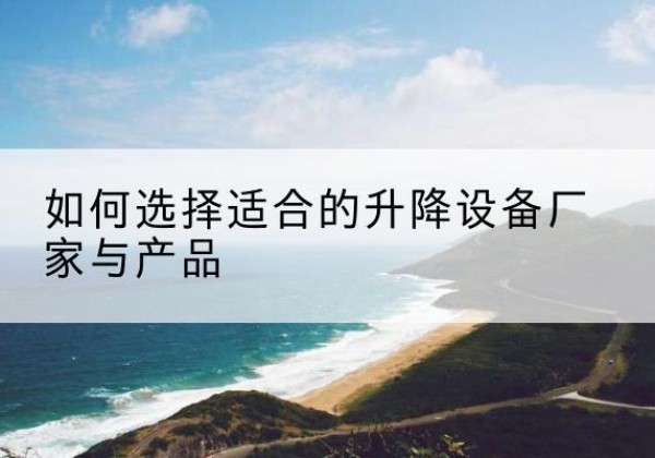 千山电动升降平台厂家-如何选择适合的升降设备厂家与产品